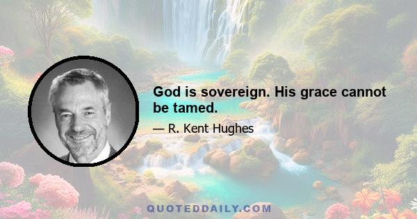 God is sovereign. His grace cannot be tamed.