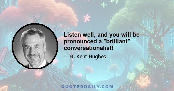 Listen well, and you will be pronounced a brilliant conversationalist!