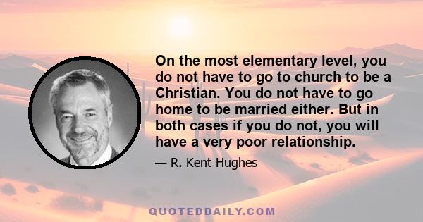 On the most elementary level, you do not have to go to church to be a Christian. You do not have to go home to be married either. But in both cases if you do not, you will have a very poor relationship.