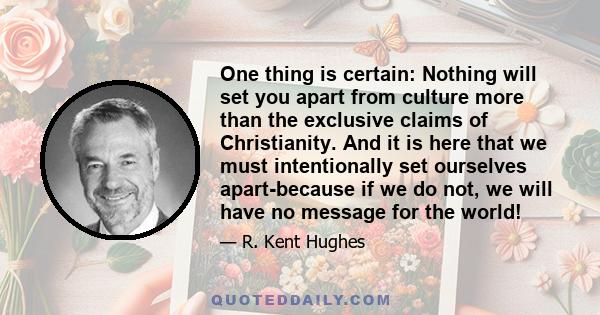 One thing is certain: Nothing will set you apart from culture more than the exclusive claims of Christianity. And it is here that we must intentionally set ourselves apart-because if we do not, we will have no message