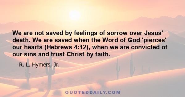 We are not saved by feelings of sorrow over Jesus' death. We are saved when the Word of God 'pierces' our hearts (Hebrews 4:12), when we are convicted of our sins and trust Christ by faith.