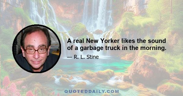 A real New Yorker likes the sound of a garbage truck in the morning.