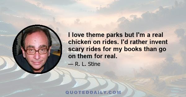 I love theme parks but I'm a real chicken on rides. I'd rather invent scary rides for my books than go on them for real.