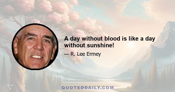 A day without blood is like a day without sunshine!