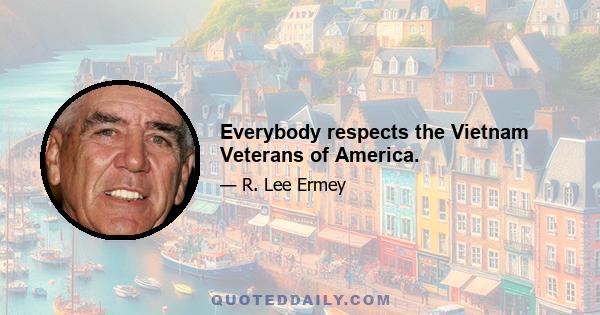 Everybody respects the Vietnam Veterans of America.