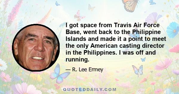 I got space from Travis Air Force Base, went back to the Philippine Islands and made it a point to meet the only American casting director in the Philippines. I was off and running.