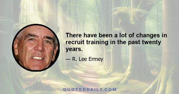 There have been a lot of changes in recruit training in the past twenty years.