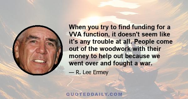 When you try to find funding for a VVA function, it doesn't seem like it's any trouble at all. People come out of the woodwork with their money to help out because we went over and fought a war.