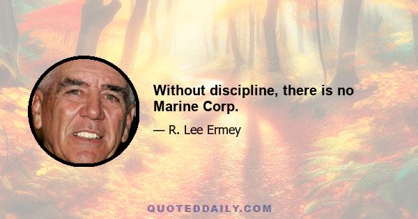 Without discipline, there is no Marine Corp.