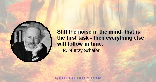 Still the noise in the mind: that is the first task - then everything else will follow in time.