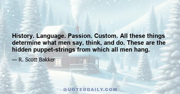 History. Language. Passion. Custom. All these things determine what men say, think, and do. These are the hidden puppet-strings from which all men hang.