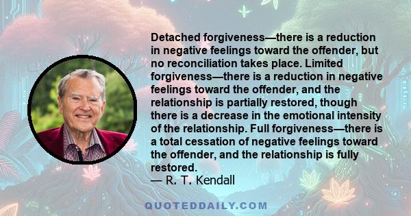 Detached forgiveness—there is a reduction in negative feelings toward the offender, but no reconciliation takes place. Limited forgiveness—there is a reduction in negative feelings toward the offender, and the