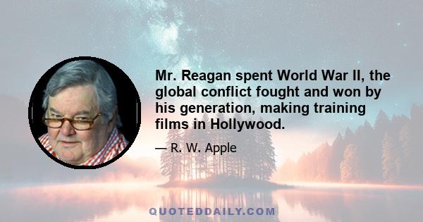 Mr. Reagan spent World War II, the global conflict fought and won by his generation, making training films in Hollywood.