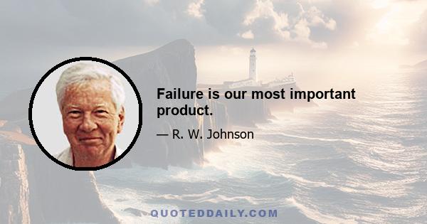 Failure is our most important product.