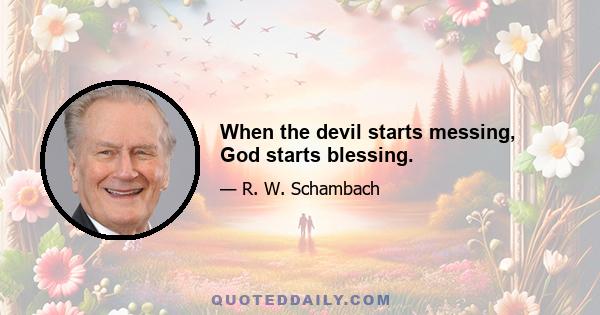 When the devil starts messing, God starts blessing.