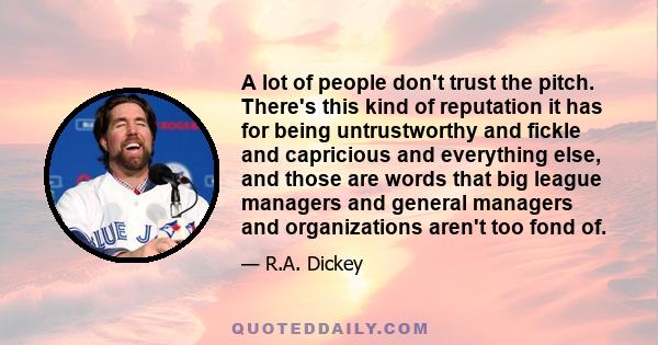 A lot of people don't trust the pitch. There's this kind of reputation it has for being untrustworthy and fickle and capricious and everything else, and those are words that big league managers and general managers and