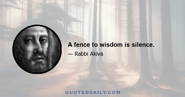 A fence to wisdom is silence.