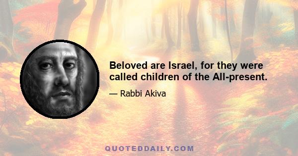 Beloved are Israel, for they were called children of the All-present.