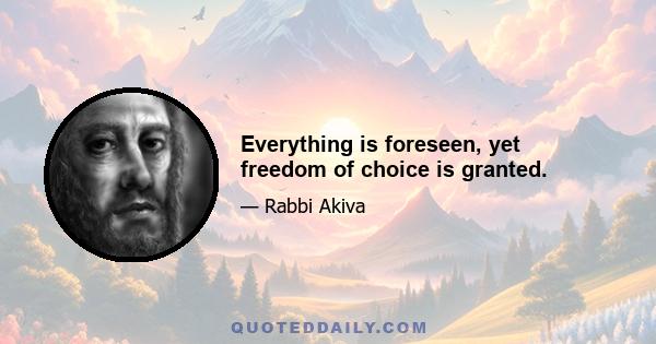 Everything is foreseen, yet freedom of choice is granted.