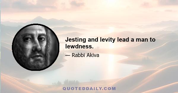 Jesting and levity lead a man to lewdness.