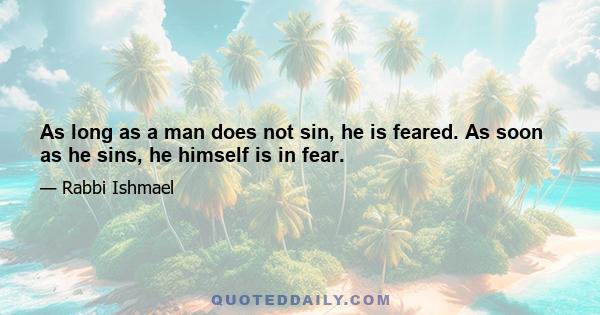 As long as a man does not sin, he is feared. As soon as he sins, he himself is in fear.