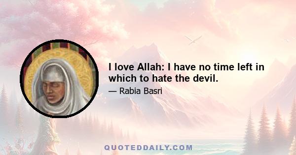 I love Allah: I have no time left in which to hate the devil.