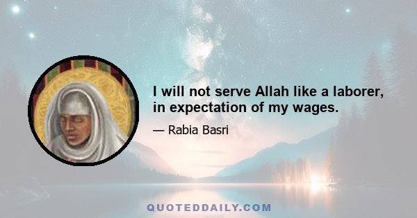 I will not serve Allah like a laborer, in expectation of my wages.