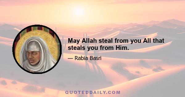 May Allah steal from you All that steals you from Him.