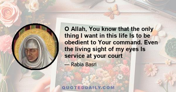 O Allah, You know that the only thing I want in this life Is to be obedient to Your command. Even the living sight of my eyes Is service at your court