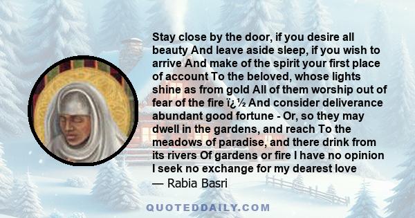 Stay close by the door, if you desire all beauty And leave aside sleep, if you wish to arrive And make of the spirit your first place of account To the beloved, whose lights shine as from gold All of them worship out of 