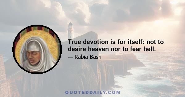 True devotion is for itself: not to desire heaven nor to fear hell.