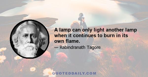 A lamp can only light another lamp when it continues to burn in its own flame.