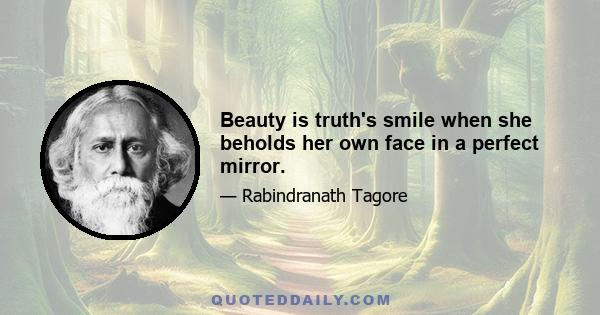 Beauty is truth's smile when she beholds her own face in a perfect mirror.