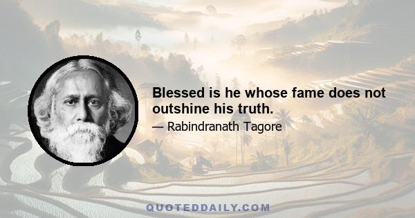 Blessed is he whose fame does not outshine his truth.