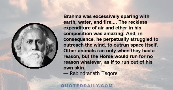 Brahma was excessively sparing with earth, water, and fire.... The reckless expenditure of air and ether in his composition was amazing. And, in consequence, he perpetually struggled to outreach the wind, to outrun