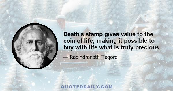 Death's stamp gives value to the coin of life; making it possible to buy with life what is truly precious.