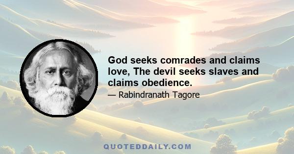 God seeks comrades and claims love, The devil seeks slaves and claims obedience.