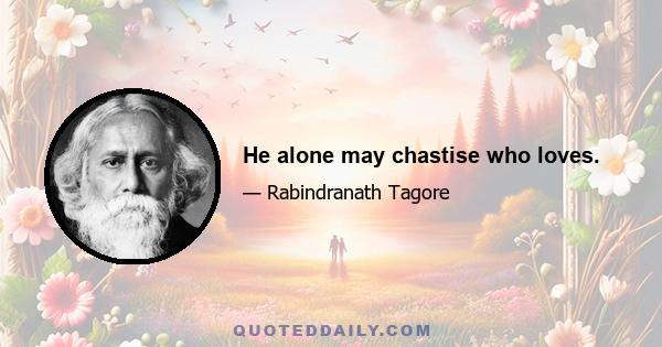 He alone may chastise who loves.