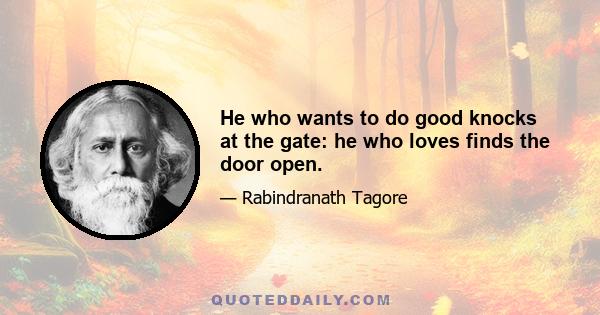 He who wants to do good knocks at the gate: he who loves finds the door open.