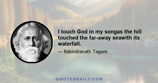 I touch God in my songas the hill touched the far-away seawith its waterfall.