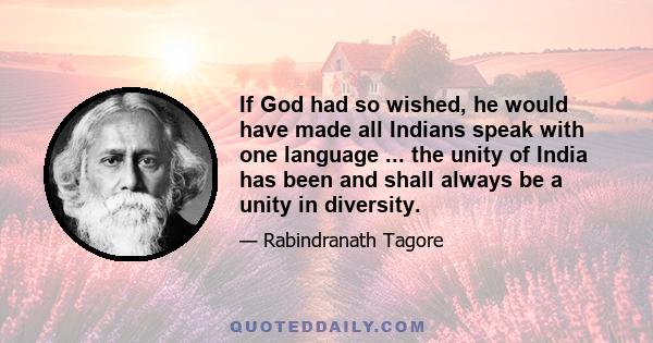 If God had so wished, he would have made all Indians speak with one language ... the unity of India has been and shall always be a unity in diversity.