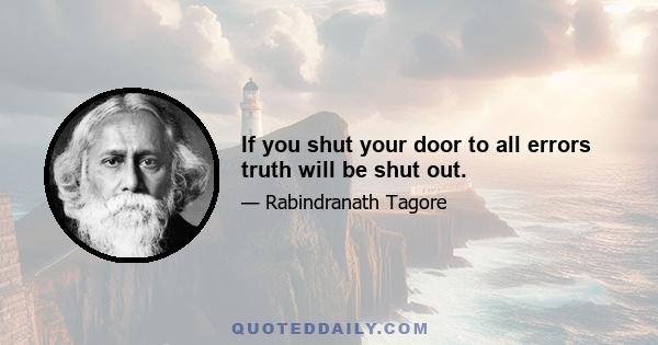 If you shut your door to all errors truth will be shut out.