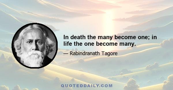 In death the many become one; in life the one become many.