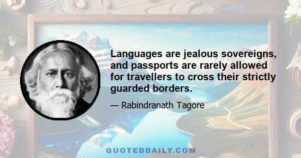 Languages are jealous sovereigns, and passports are rarely allowed for travellers to cross their strictly guarded borders.