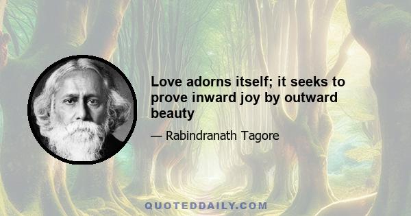 Love adorns itself; it seeks to prove inward joy by outward beauty