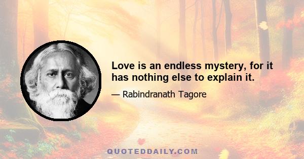 Love is an endless mystery, for it has nothing else to explain it.