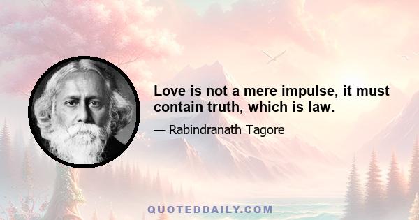 Love is not a mere impulse, it must contain truth, which is law.