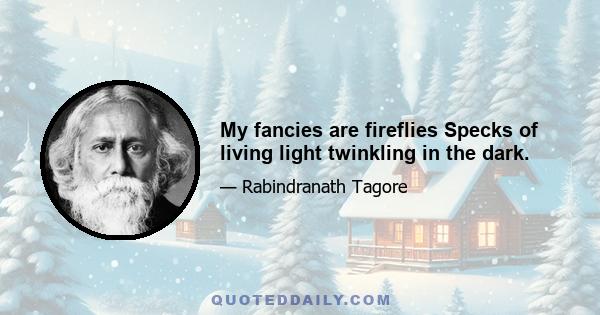 My fancies are fireflies Specks of living light twinkling in the dark.