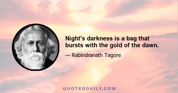 Night's darkness is a bag that bursts with the gold of the dawn.