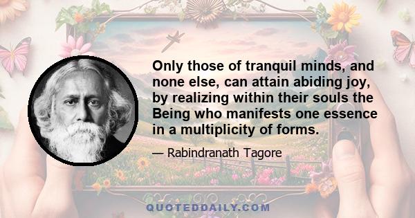 Only those of tranquil minds, and none else, can attain abiding joy, by realizing within their souls the Being who manifests one essence in a multiplicity of forms.